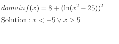 The domain of f(x)=8+(ln(x^2-25))^2 is x<-5\lor x>5